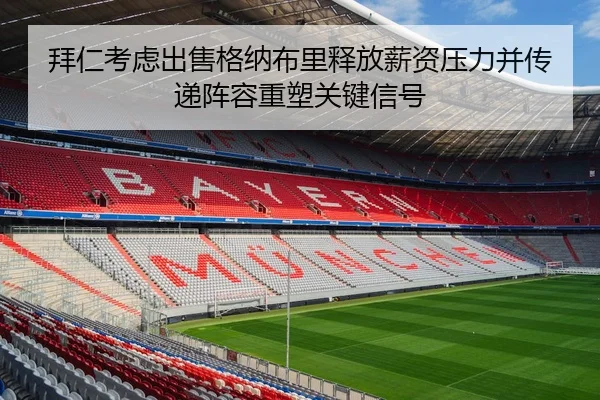 拜仁考虑出售格纳布里释放薪资压力并传递阵容重塑关键信号