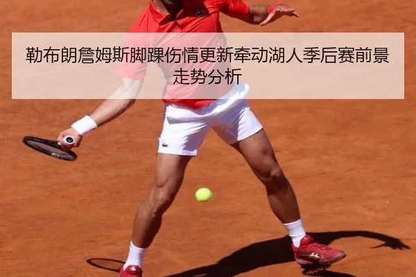 勒布朗詹姆斯脚踝伤情更新牵动湖人季后赛前景走势分析