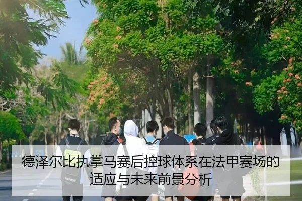 德泽尔比执掌马赛后控球体系在法甲赛场的适应与未来前景分析